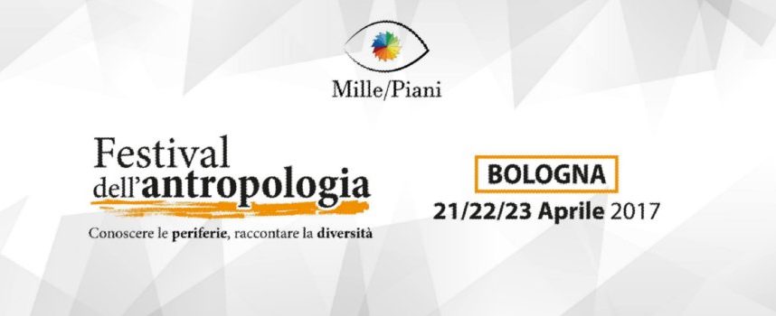 Mille/Piani: Festival di Antropologia a Bologna dal 21 al 23 aprile 2017