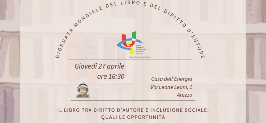 Giornata Mondiale del Libro e del Diritto d’Autore: “Il libro tra diritto d’autore e inclusione sociale: quali le opportunità” organizzato da UICI Arezzo